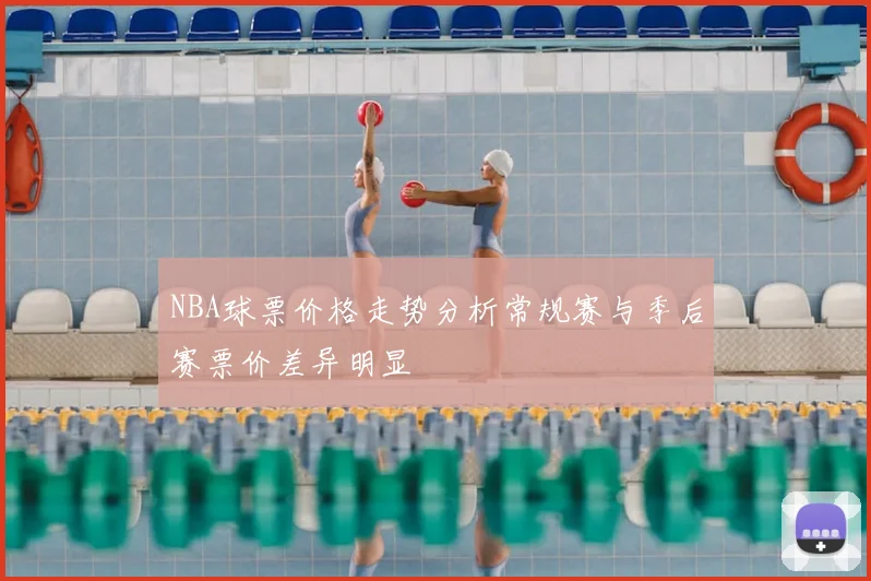 NBA球票价格走势分析常规赛与季后赛票价差异明显