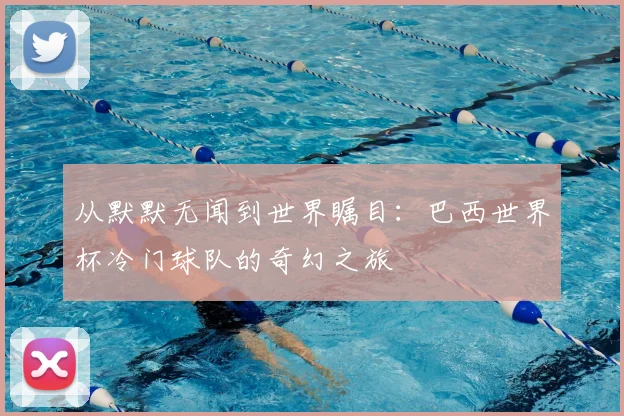 从默默无闻到世界瞩目：巴西世界杯冷门球队的奇幻之旅