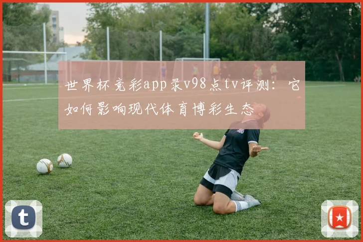 世界杯竞彩app录v98点tv评测：它如何影响现代体育博彩生态