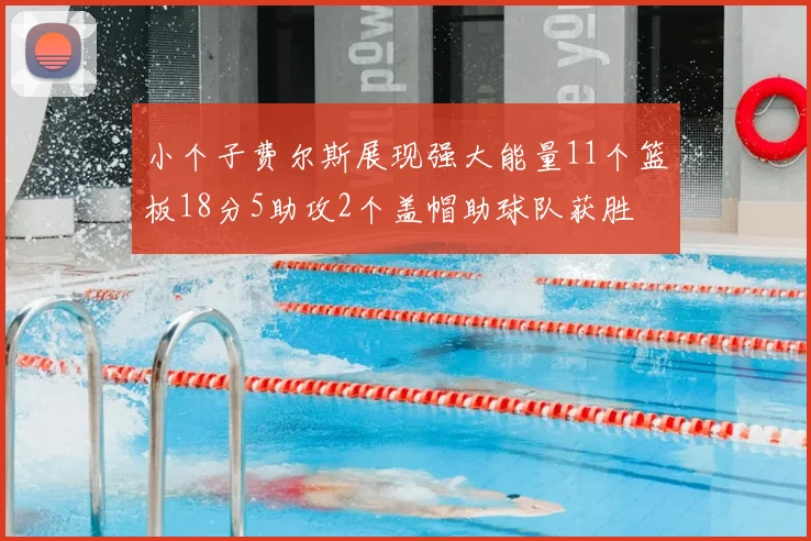 小个子费尔斯展现强大能量11个篮板18分5助攻2个盖帽助球队获胜