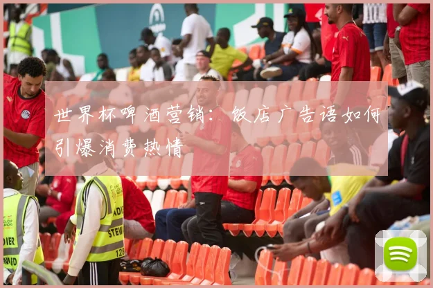 世界杯啤酒营销：饭店广告语如何引爆消费热情
