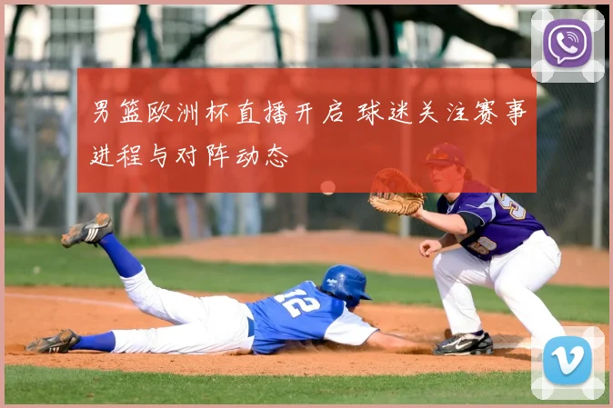 男篮欧洲杯直播开启 球迷关注赛事进程与对阵动态