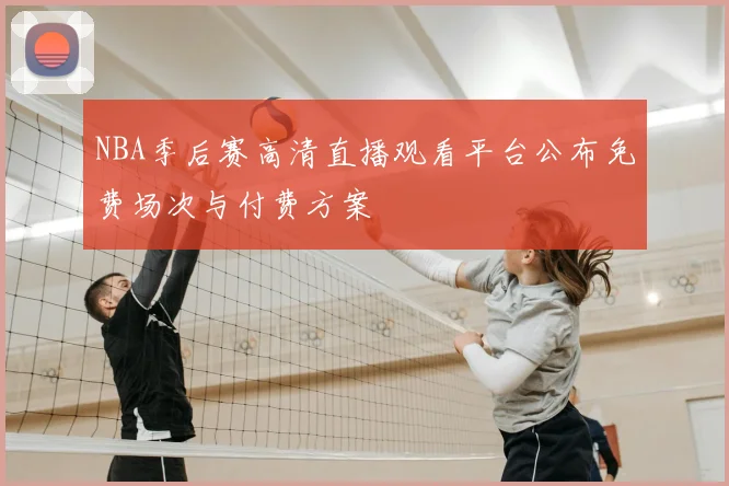 NBA季后赛高清直播观看平台公布免费场次与付费方案