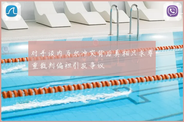 对手谈内马尔冲突背后真相只求尊重裁判偏袒引发争议