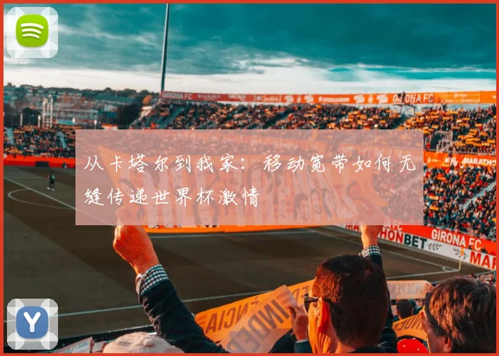 从卡塔尔到我家：移动宽带如何无缝传递世界杯激情