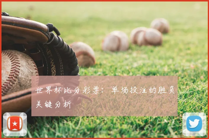 世界杯比分彩票：单场投注的胜负关键分析