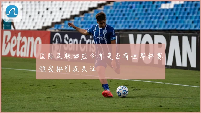 国际足联回应今年是否有世界杯赛程安排引发关注