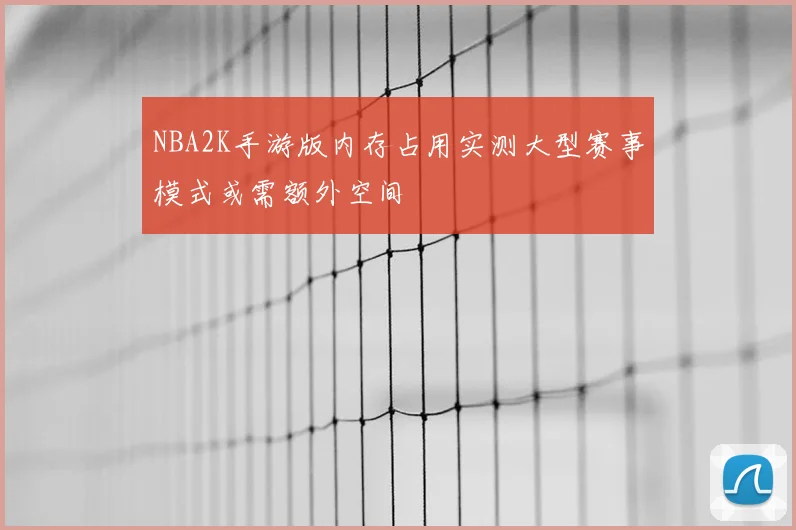 NBA2K手游版内存占用实测大型赛事模式或需额外空间