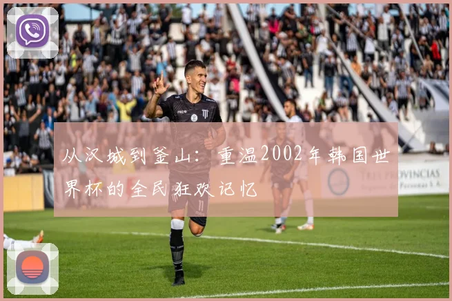 从汉城到釜山：重温2002年韩国世界杯的全民狂欢记忆