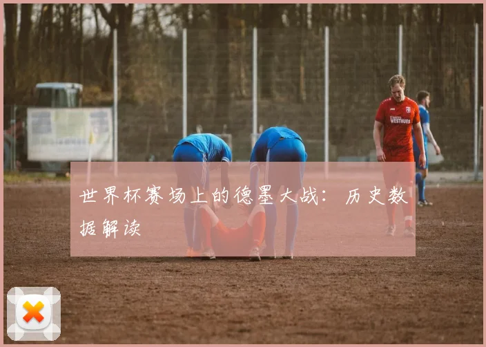 世界杯赛场上的德墨大战：历史数据解读