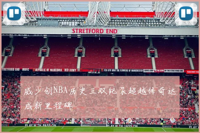 威少创NBA历史三双纪录超越传奇达成新里程碑