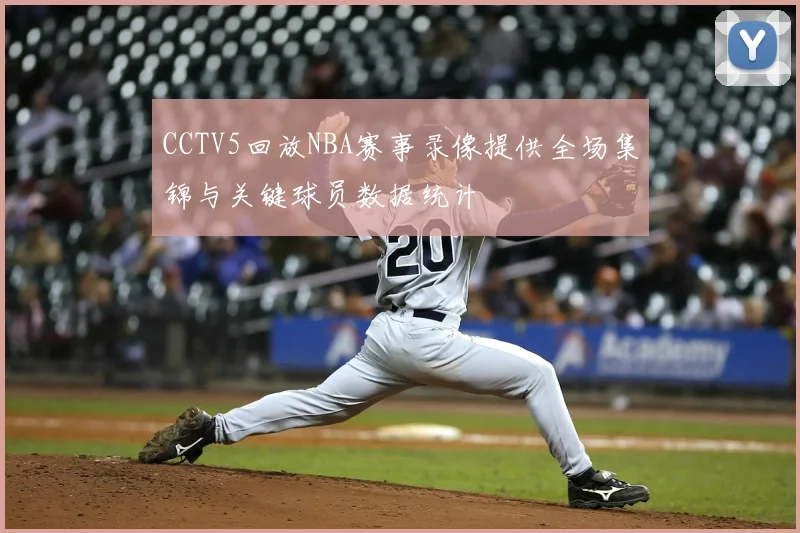 CCTV5回放NBA赛事录像提供全场集锦与关键球员数据统计