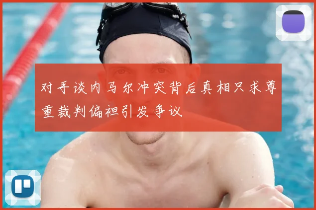 对手谈内马尔冲突背后真相只求尊重裁判偏袒引发争议