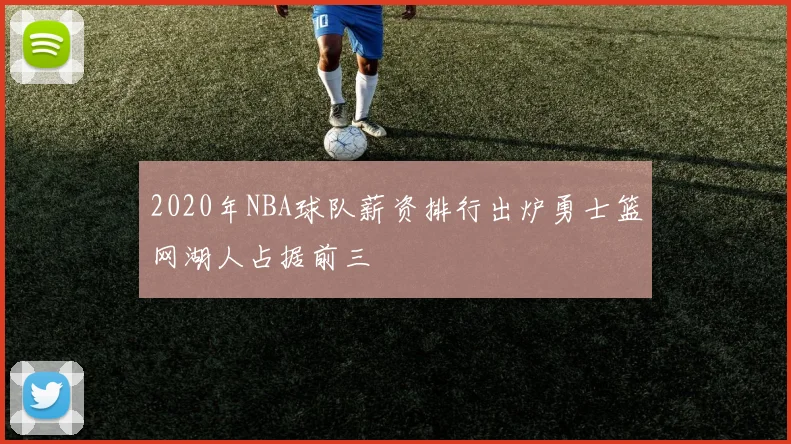 2020年NBA球队薪资排行出炉勇士篮网湖人占据前三