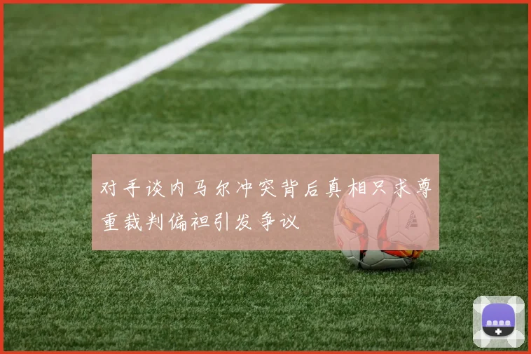 对手谈内马尔冲突背后真相只求尊重裁判偏袒引发争议