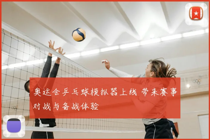 奥运会乒乓球模拟器上线 带来赛事对战与备战体验