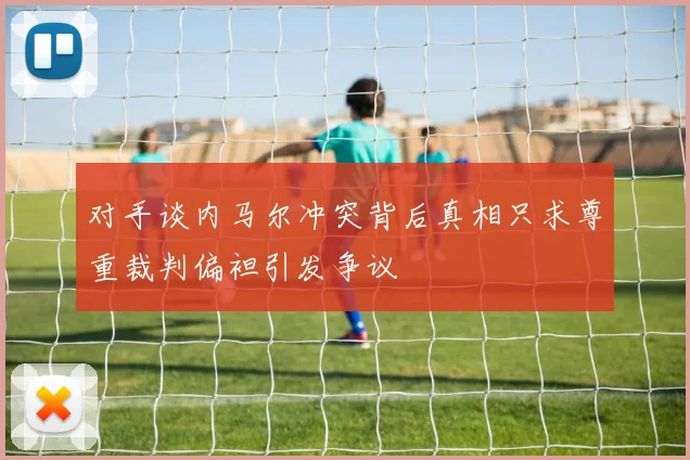 对手谈内马尔冲突背后真相只求尊重裁判偏袒引发争议