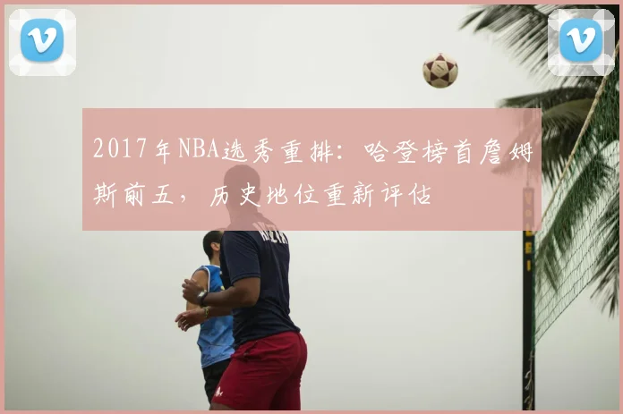 2017年NBA选秀重排:哈登榜首詹姆斯前五,历史地位重新评估