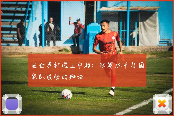 当世界杯遇上中超：联赛水平与国家队成绩的辩证