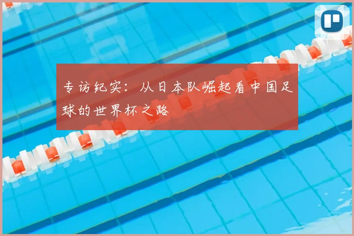专访纪实:从日本队崛起看中国足球的世界杯之路