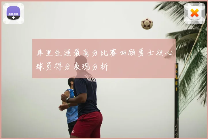 库里生涯最高分比赛回顾勇士核心球员得分表现分析