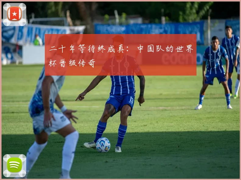 二十年等待终成真：中国队的世界杯晋级传奇