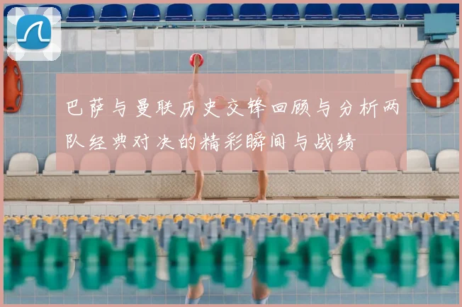 巴萨与曼联历史交锋回顾与分析两队经典对决的精彩瞬间与战绩
