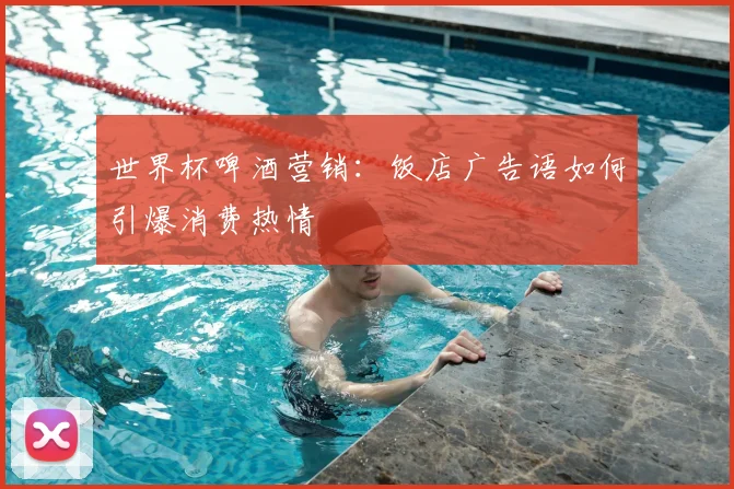世界杯啤酒营销:饭店广告语如何引爆消费热情