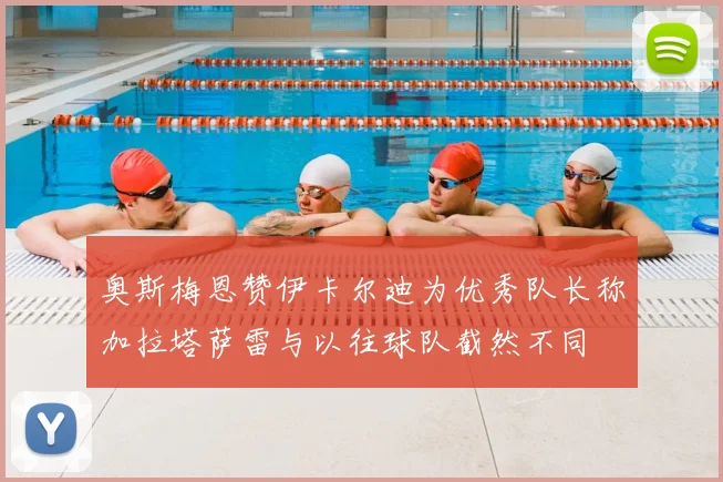 奥斯梅恩赞伊卡尔迪为优秀队长称加拉塔萨雷与以往球队截然不同