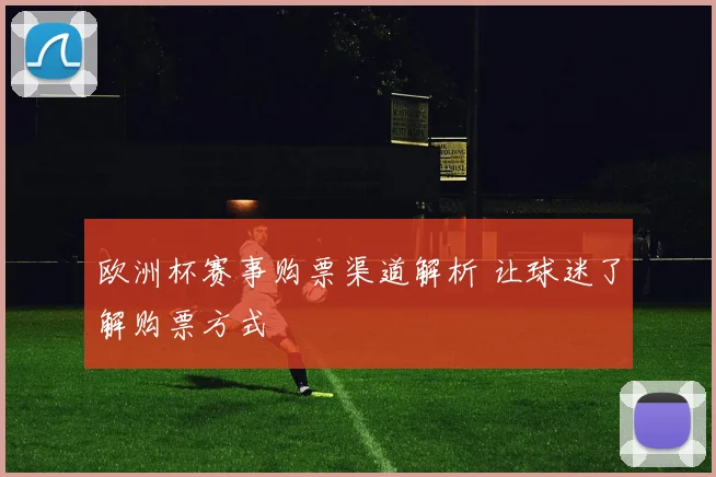 欧洲杯赛事购票渠道解析 让球迷了解购票方式