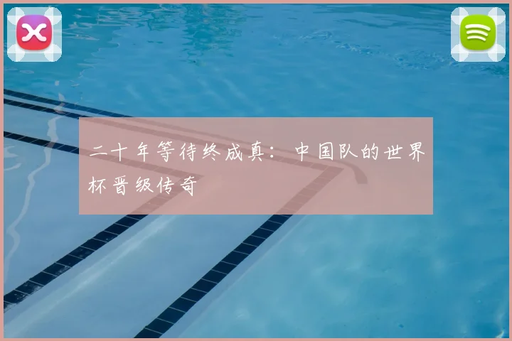 二十年等待终成真：中国队的世界杯晋级传奇